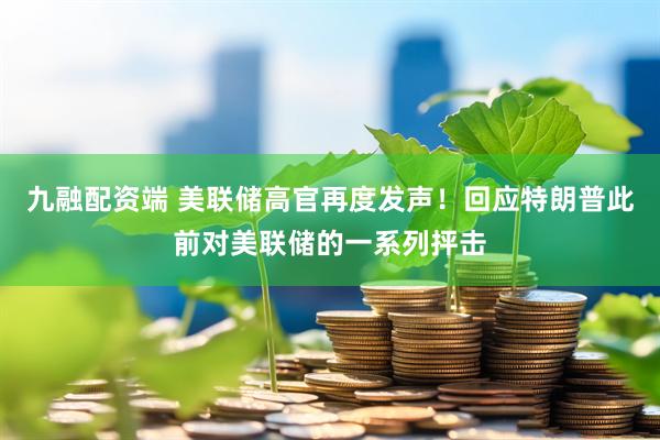 九融配资端 美联储高官再度发声！回应特朗普此前对美联储的一系列抨击