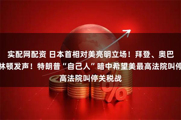 实配网配资 日本首相对美亮明立场！拜登、奥巴马、克林顿发声！特朗普“自己人”暗中希望美最高法院叫停关税战