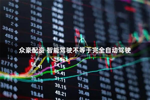 众豪配资 智能驾驶不等于完全自动驾驶