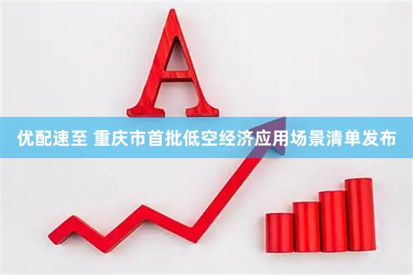 优配速至 重庆市首批低空经济应用场景清单发布