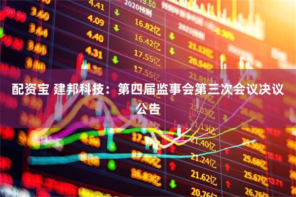 配资宝 建邦科技：第四届监事会第三次会议决议公告