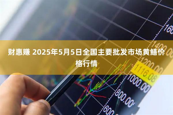 财惠赚 2025年5月5日全国主要批发市场黄鳝价格行情