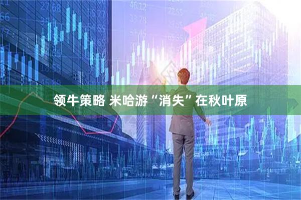 领牛策略 米哈游“消失”在秋叶原