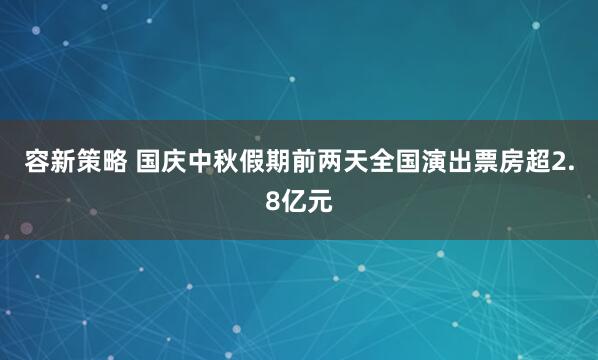 容新策略 国庆中秋假期前两天全国演出票房超2.8亿元