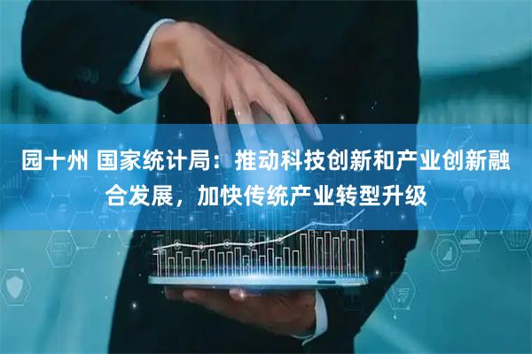园十州 国家统计局：推动科技创新和产业创新融合发展，加快传统产业转型升级